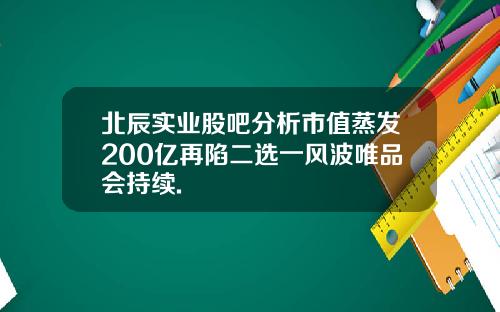 北辰实业股吧分析市值蒸发200亿再陷二选一风波唯品会持续.