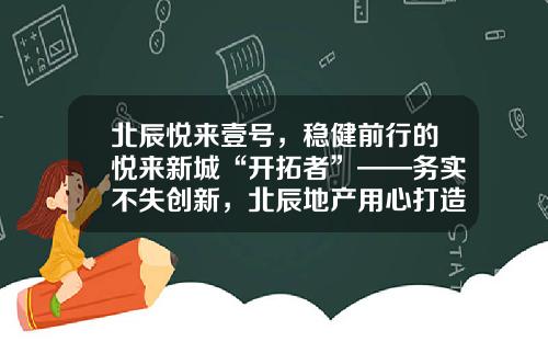 北辰悦来壹号，稳健前行的悦来新城“开拓者”——务实不失创新，北辰地产用心打造城市标杆产品
