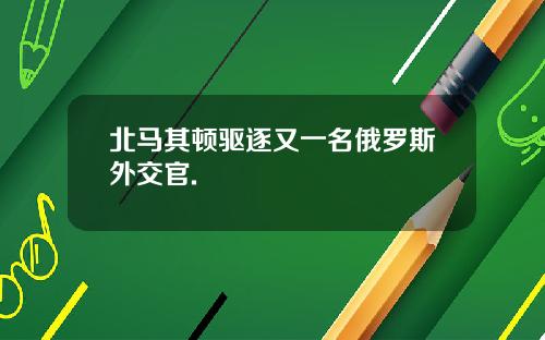 北马其顿驱逐又一名俄罗斯外交官.