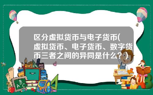 区分虚拟货币与电子货币(虚拟货币、电子货币、数字货币三者之间的异同是什么？)