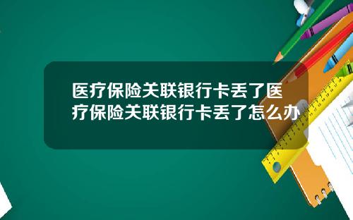 医疗保险关联银行卡丢了医疗保险关联银行卡丢了怎么办