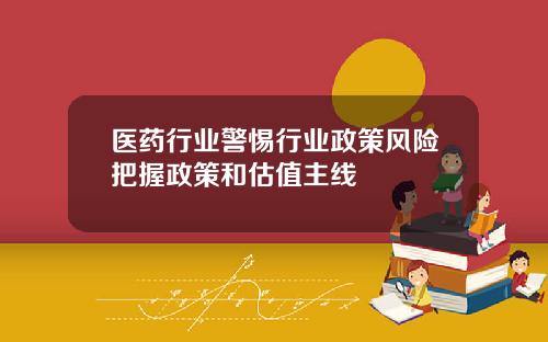 医药行业警惕行业政策风险把握政策和估值主线
