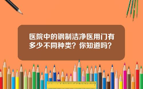 医院中的钢制洁净医用门有多少不同种类？你知道吗？