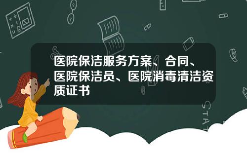医院保洁服务方案、合同、医院保洁员、医院消毒清洁资质证书