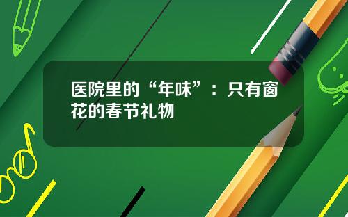 医院里的“年味”：只有窗花的春节礼物