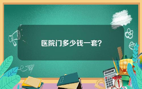 医院门多少钱一套？