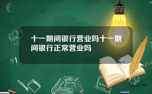 十一期间银行营业吗十一期间银行正常营业吗