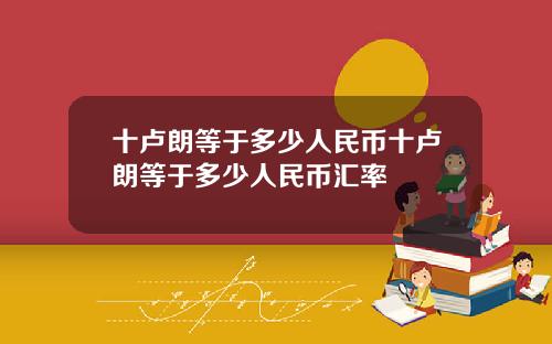 十卢朗等于多少人民币十卢朗等于多少人民币汇率
