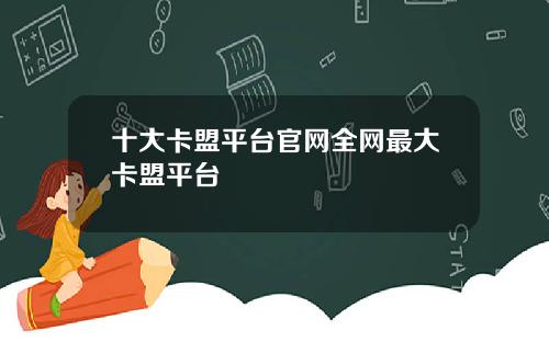 十大卡盟平台官网全网最大卡盟平台