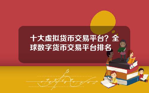 十大虚拟货币交易平台？全球数字货币交易平台排名