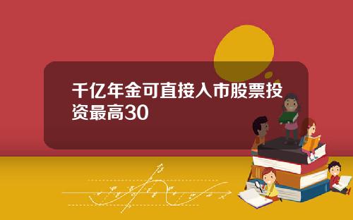 千亿年金可直接入市股票投资最高30