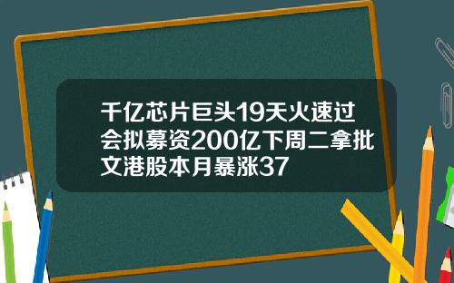 千亿芯片巨头19天火速过会拟募资200亿下周二拿批文港股本月暴涨37