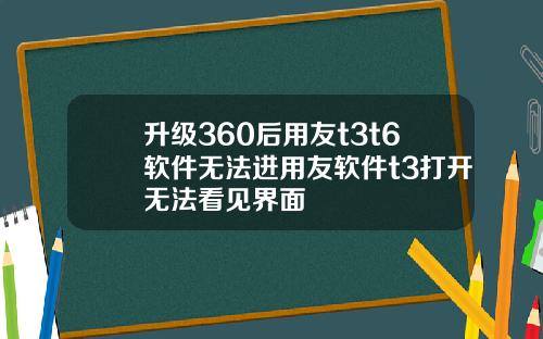升级360后用友t3t6软件无法进用友软件t3打开无法看见界面