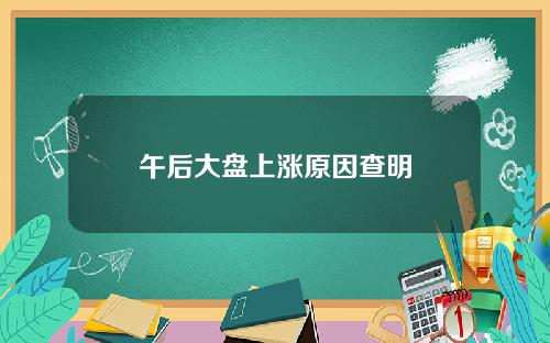 午后大盘上涨原因查明