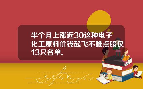 半个月上涨近30这种电子化工原料价钱起飞不雅点股仅13只名单.