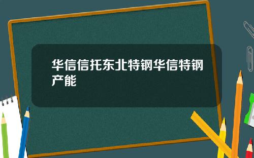 华信信托东北特钢华信特钢产能