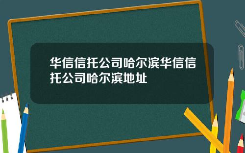 华信信托公司哈尔滨华信信托公司哈尔滨地址