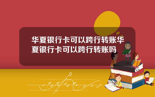 华夏银行卡可以跨行转账华夏银行卡可以跨行转账吗