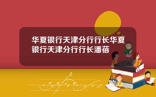 华夏银行天津分行行长华夏银行天津分行行长潘蓓