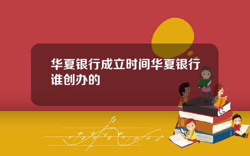 华夏银行成立时间华夏银行谁创办的