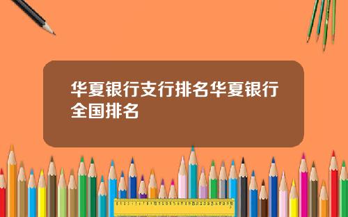 华夏银行支行排名华夏银行全国排名