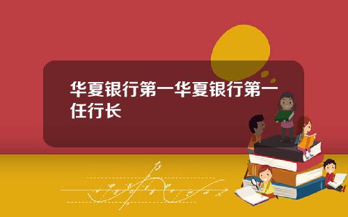华夏银行第一华夏银行第一任行长