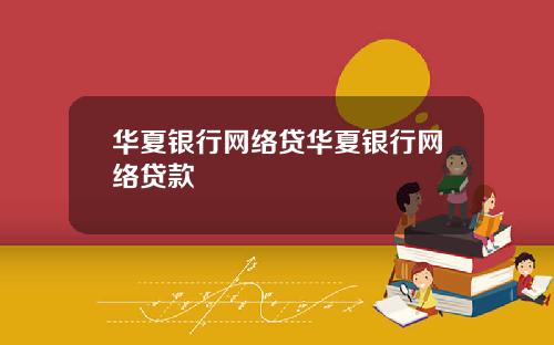 华夏银行网络贷华夏银行网络贷款