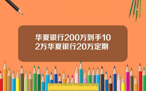 华夏银行200万到手102万华夏银行20万定期