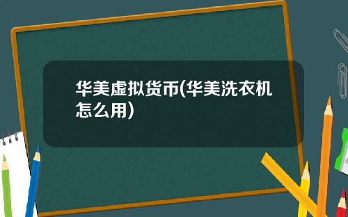 华美虚拟货币(华美洗衣机怎么用)
