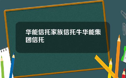 华能信托家族信托牛华能集团信托