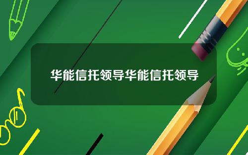 华能信托领导华能信托领导