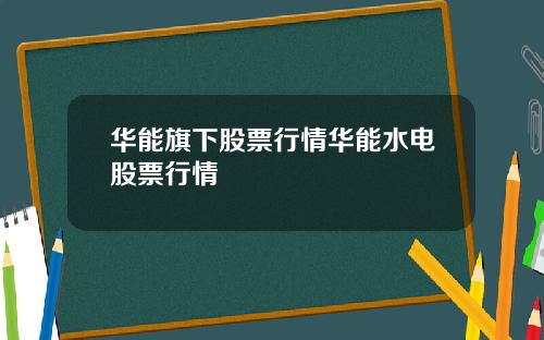 华能旗下股票行情华能水电股票行情