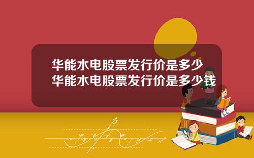华能水电股票发行价是多少华能水电股票发行价是多少钱