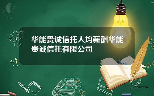 华能贵诚信托人均薪酬华能贵诚信托有限公司