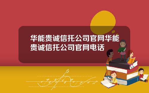 华能贵诚信托公司官网华能贵诚信托公司官网电话