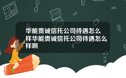 华能贵诚信托公司待遇怎么样华能贵诚信托公司待遇怎么样啊