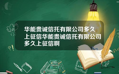 华能贵诚信托有限公司多久上征信华能贵诚信托有限公司多久上征信啊