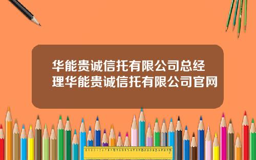 华能贵诚信托有限公司总经理华能贵诚信托有限公司官网