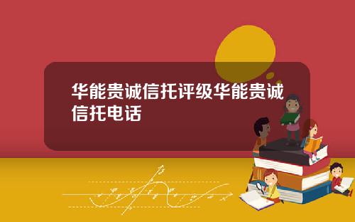 华能贵诚信托评级华能贵诚信托电话