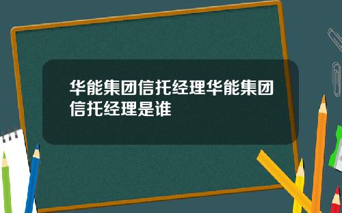 华能集团信托经理华能集团信托经理是谁
