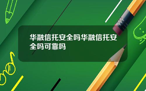 华融信托安全吗华融信托安全吗可靠吗