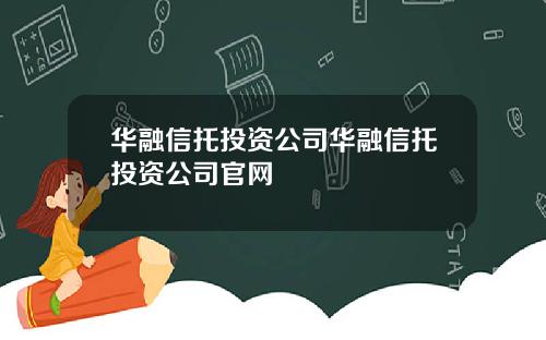 华融信托投资公司华融信托投资公司官网