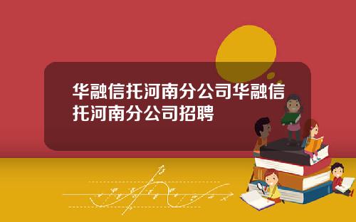 华融信托河南分公司华融信托河南分公司招聘