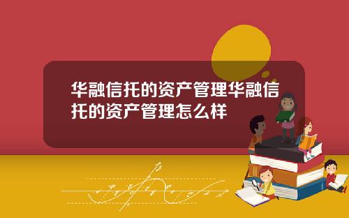 华融信托的资产管理华融信托的资产管理怎么样