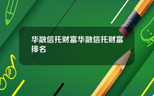 华融信托财富华融信托财富排名