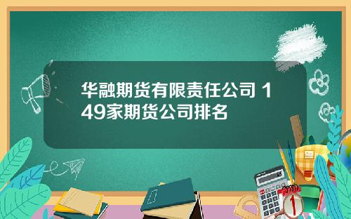 华融期货有限责任公司 149家期货公司排名