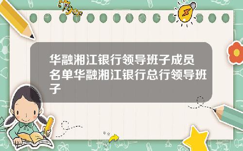 华融湘江银行领导班子成员名单华融湘江银行总行领导班子