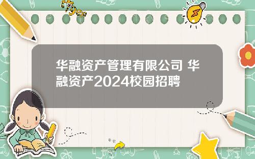 华融资产管理有限公司 华融资产2024校园招聘
