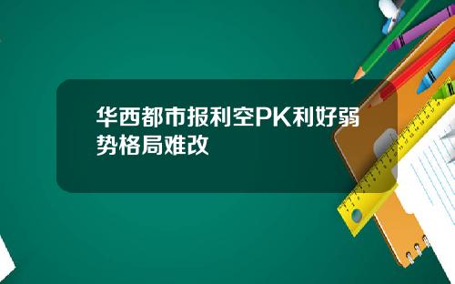 华西都市报利空PK利好弱势格局难改