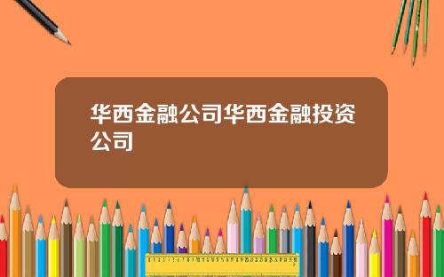 华西金融公司华西金融投资公司